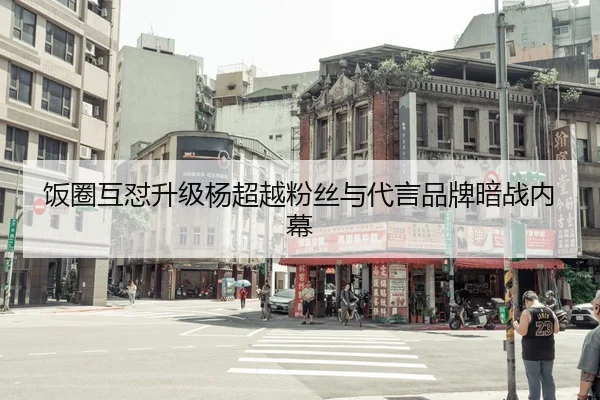 饭圈互怼升级杨超越粉丝与代言品牌暗战内幕