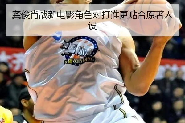龚俊肖战新电影角色对打谁更贴合原著人设